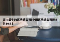 国内最牛的区块链公司[中国区块链公司排名前30名]