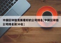 中国区块链发展看好的公司排名[中国区块链公司排名前30名]