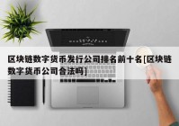 区块链数字货币发行公司排名前十名[区块链数字货币公司合法吗]