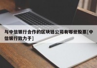 与中信银行合作的区块链公司有哪些股票[中信银行致力于]