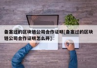 备案过的区块链公司合作证明[备案过的区块链公司合作证明怎么开]