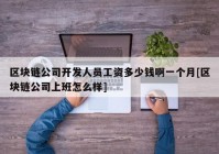 区块链公司开发人员工资多少钱啊一个月[区块链公司上班怎么样]