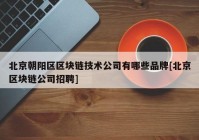 北京朝阳区区块链技术公司有哪些品牌[北京区块链公司招聘]