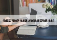 数据公司如何使用区块链[数据区块链技术]