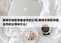 英特尔和区块链合作的公司[英特尔和区块链合作的公司叫什么]