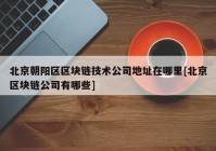 北京朝阳区区块链技术公司地址在哪里[北京区块链公司有哪些]