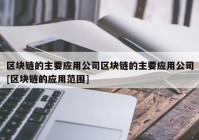 区块链的主要应用公司区块链的主要应用公司[区块链的应用范围]