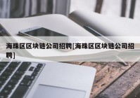 海珠区区块链公司招聘[海珠区区块链公司招聘]