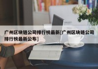 广州区块链公司排行榜最新[广州区块链公司排行榜最新公布]