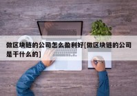 做区块链的公司怎么盈利好[做区块链的公司是干什么的]