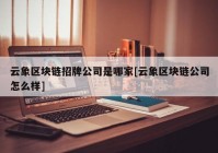 云象区块链招牌公司是哪家[云象区块链公司怎么样]