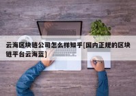 云海区块链公司怎么样知乎[国内正规的区块链平台云海蓝]