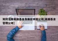 如何注册英国基金发展区块链公司[英国基金管理公司]