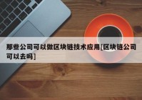 那些公司可以做区块链技术应用[区块链公司可以去吗]