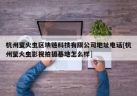 杭州萤火虫区块链科技有限公司地址电话[杭州萤火虫影视拍摄基地怎么样]