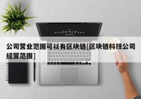 公司营业范围可以有区块链[区块链科技公司经营范围]