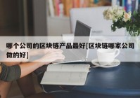 哪个公司的区块链产品最好[区块链哪家公司做的好]