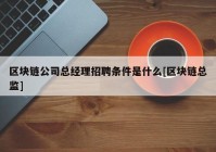 区块链公司总经理招聘条件是什么[区块链总监]