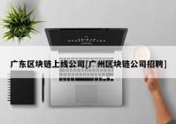 广东区块链上线公司[广州区块链公司招聘]