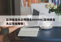 区块链龙头公司排名600446[区块链龙头公司有哪些]