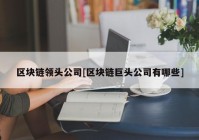 区块链领头公司[区块链巨头公司有哪些]