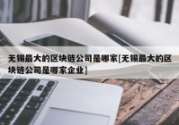 无锡最大的区块链公司是哪家[无锡最大的区块链公司是哪家企业]