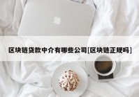 区块链贷款中介有哪些公司[区块链正规吗]