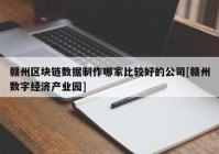 赣州区块链数据制作哪家比较好的公司[赣州数字经济产业园]