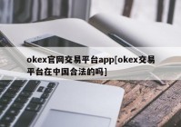 okex官网交易平台app[okex交易平台在中国合法的吗]