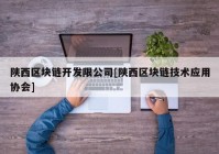 陕西区块链开发限公司[陕西区块链技术应用协会]