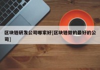 区块链研发公司哪家好[区块链做的最好的公司]