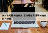 支付公司区块链应用[区块链在支付领域的应用有哪些]