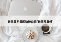 链信是不是区块链公司[链信可靠吗]