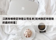 江西有哪些区块链公司名单[抚州做区块链做的最好的是]